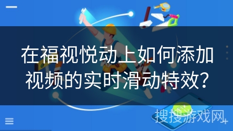 在福视悦动上如何添加视频的实时滑动特效? 在福视悦动上如何添加视频的实时滑动特效?