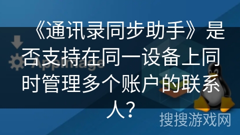 《通讯录同步助手》是否支持在同一设备上同时管理多个账户的联系人? 《通讯录同步助手》是否支持在同一设备上同时管理多个账户的联系人?