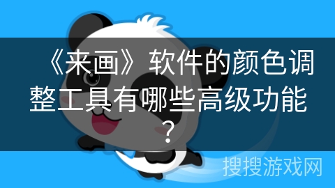 《来画》软件的颜色调整工具有哪些高级功能？