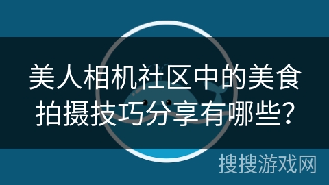 美人相机社区中的美食拍摄技巧分享有哪些？