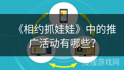 《相约抓娃娃》中的推广活动有哪些？