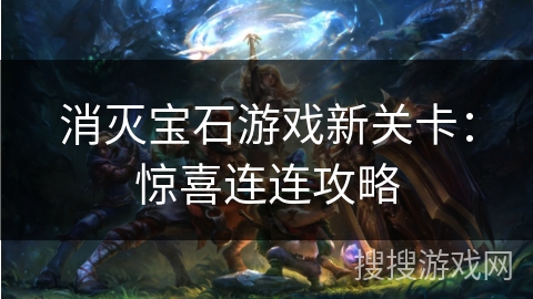 消灭宝石游戏新关卡：惊喜连连攻略