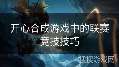 开心合成游戏中的联赛竞技技巧 开心合成游戏中的联赛竞技技巧