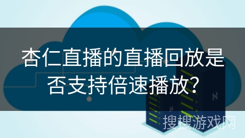 杏仁直播的直播回放是否支持倍速播放? 杏仁直播的直播回放是否支持倍速播放?