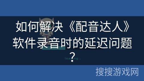 如何解决《配音达人》软件录音时的延迟问题？