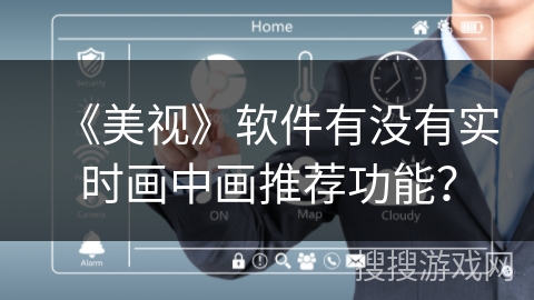 《美视》软件有没有实时画中画推荐功能？