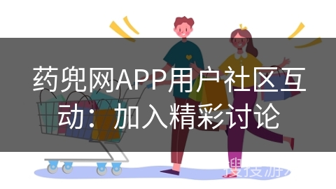 药兜网APP用户社区互动：加入精彩讨论