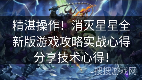 精湛操作!消灭星星全新版游戏攻略实战心得分享技术心得! 精湛操作!消灭星星全新版游戏攻略实战心得分享技术心得!