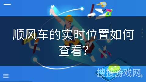 顺风车的实时位置如何查看? 顺风车的实时位置如何查看?