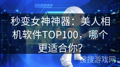 秒变女神神器:美人相机软件TOP100,哪个更适合你? 秒变女神神器:美人相机软件TOP100,哪个更适合你?