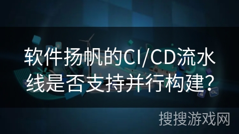 软件扬帆的CI/CD流水线是否支持并行构建？