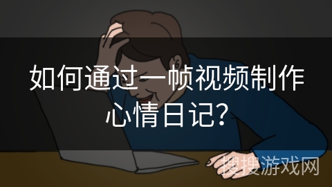 如何通过一帧视频制作心情日记? 如何通过一帧视频制作心情日记?