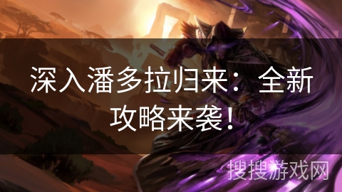 深入潘多拉归来：全新攻略来袭！