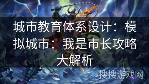 城市教育体系设计:模拟城市:我是市长攻略大解析 城市教育体系设计:模拟城市:我是市长攻略大解析