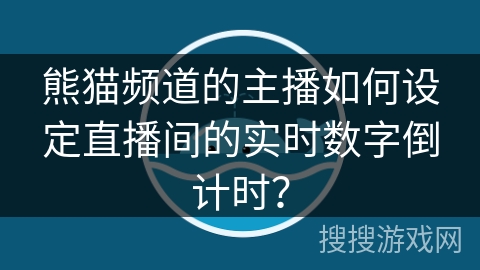 熊猫频道的主播如何设定直播间的实时数字倒计时? 熊猫频道的主播如何设定直播间的实时数字倒计时?