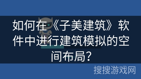 如何在《子美建筑》软件中进行建筑模拟的空间布局? 如何在《子美建筑》软件中进行建筑模拟的空间布局?