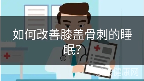 如何改善膝盖骨刺的睡眠？