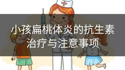 小孩扁桃体炎的抗生素治疗与注意事项