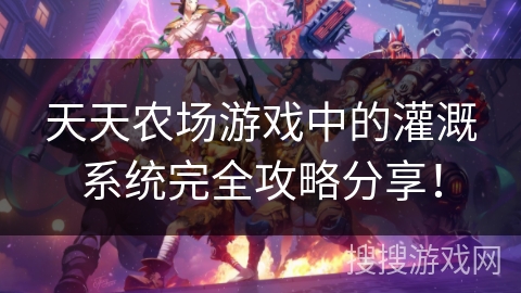 天天农场游戏中的灌溉系统完全攻略分享! 天天农场游戏中的灌溉系统完全攻略分享!