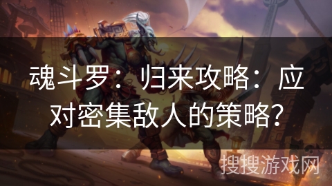 魂斗罗:归来攻略:应对密集敌人的策略? 魂斗罗:归来攻略:应对密集敌人的策略?