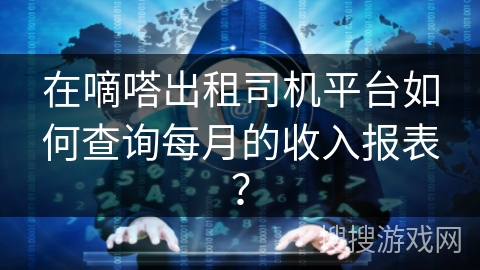 在嘀嗒出租司机平台如何查询每月的收入报表? 在嘀嗒出租司机平台如何查询每月的收入报表?