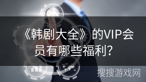 《韩剧大全》的VIP会员有哪些福利? 《韩剧大全》的VIP会员有哪些福利?