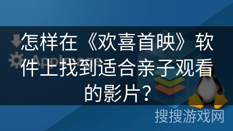 怎样在《欢喜首映》软件上找到适合亲子观看的影片? 怎样在《欢喜首映》软件上找到适合亲子观看的影片?