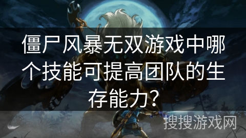 僵尸风暴无双游戏中哪个技能可提高团队的生存能力？