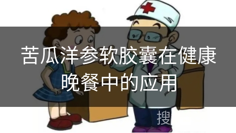 苦瓜洋参软胶囊在健康晚餐中的应用