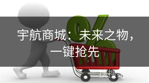 宇航商城：未来之物，一键抢先