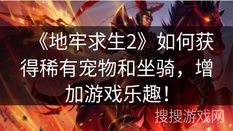 《地牢求生2》如何获得稀有宠物和坐骑,增加游戏乐趣! 《地牢求生2》如何获得稀有宠物和坐骑,增加游戏乐趣!