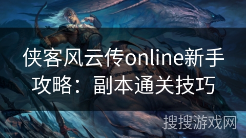 侠客风云传online新手攻略:副本通关技巧 侠客风云传online新手攻略:副本通关技巧