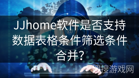 JJhome软件是否支持数据表格条件筛选条件合并? JJhome软件是否支持数据表格条件筛选条件合并?
