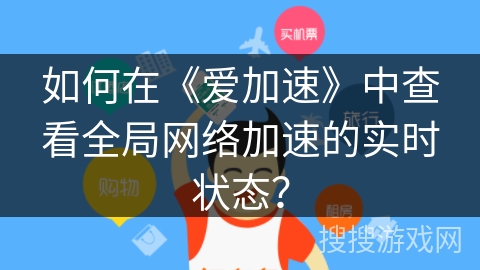 如何在《爱加速》中查看全局网络加速的实时状态? 如何在《爱加速》中查看全局网络加速的实时状态?