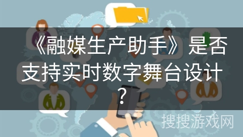 《融媒生产助手》是否支持实时数字舞台设计？