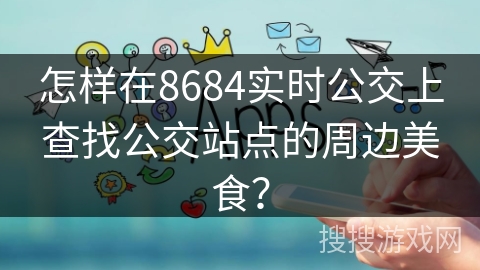 怎样在8684实时公交上查找公交站点的周边美食？