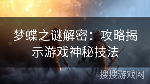 梦蝶之谜解密:攻略揭示游戏神秘技法 梦蝶之谜解密:攻略揭示游戏神秘技法