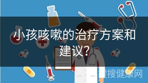 小孩咳嗽的治疗方案和建议？