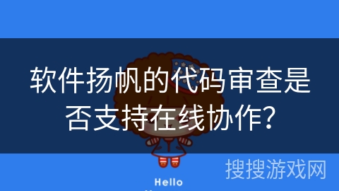 软件扬帆的代码审查是否支持在线协作? 软件扬帆的代码审查是否支持在线协作?