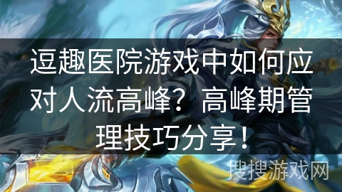 逗趣医院游戏中如何应对人流高峰?高峰期管理技巧分享! 逗趣医院游戏中如何应对人流高峰?高峰期管理技巧分享!