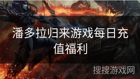 潘多拉归来游戏每日充值福利