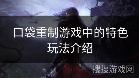 口袋重制游戏中的特色玩法介绍