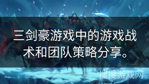三剑豪游戏中的游戏战术和团队策略分享。