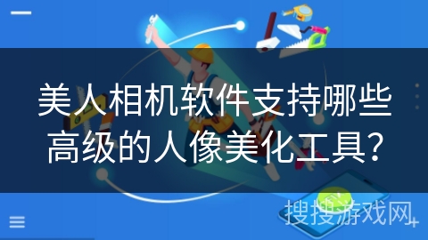 美人相机软件支持哪些高级的人像美化工具？