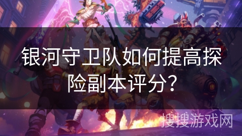银河守卫队如何提高探险副本评分？