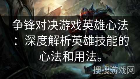 争锋对决游戏英雄心法:深度解析英雄技能的心法和用法。 争锋对决游戏英雄心法:深度解析英雄技能的心法和用法。