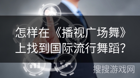 怎样在《播视广场舞》上找到国际流行舞蹈？