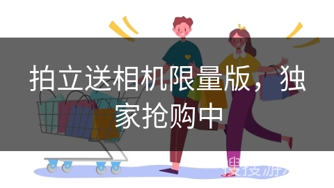 拍立送相机限量版，独家抢购中