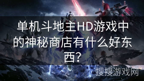 单机斗地主HD游戏中的神秘商店有什么好东西? 单机斗地主HD游戏中的神秘商店有什么好东西?