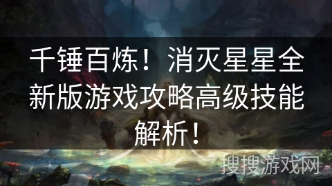 千锤百炼！消灭星星全新版游戏攻略高级技能解析！